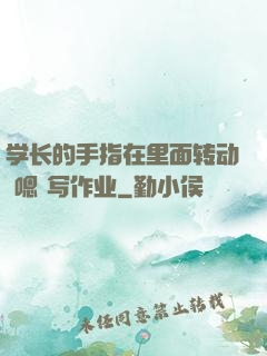 学长的手指在里面转动 嗯 写作业